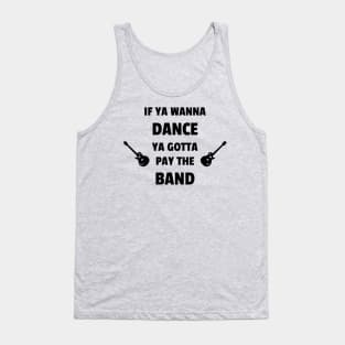 If Ya Wanna Dance Ya Gotta Pay The Band Tank Top